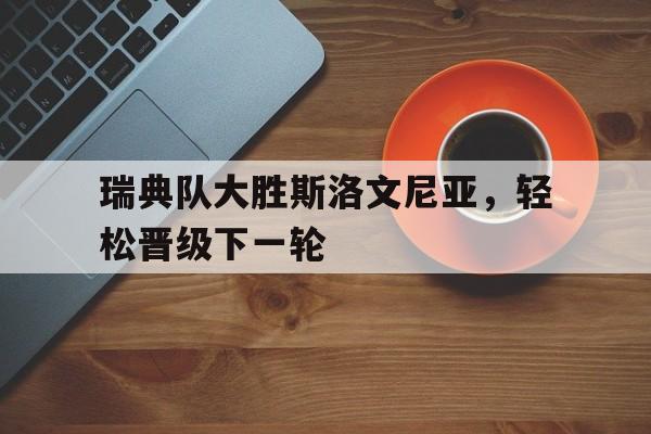 瑞典队大胜斯洛文尼亚，轻松晋级下一轮