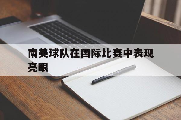 爱游戏官网-南美球队在国际比赛中表现亮眼